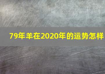 79年羊在2020年的运势怎样