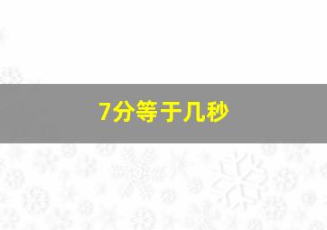 7分等于几秒