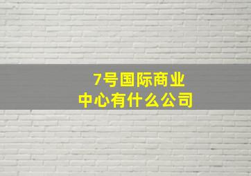 7号国际商业中心有什么公司