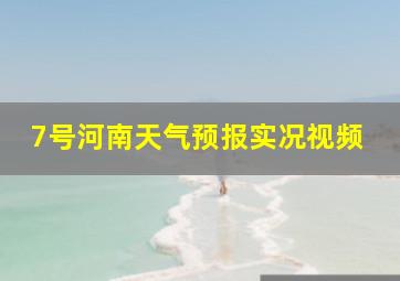 7号河南天气预报实况视频