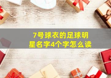 7号球衣的足球明星名字4个字怎么读