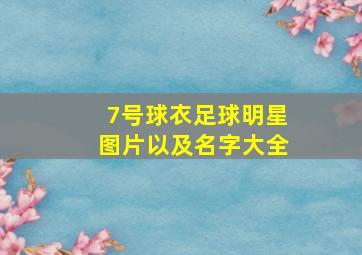 7号球衣足球明星图片以及名字大全