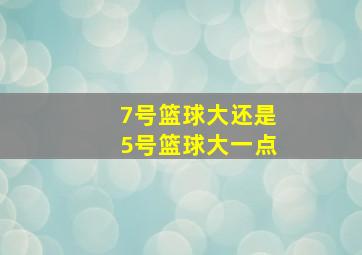 7号篮球大还是5号篮球大一点