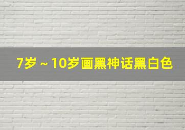 7岁～10岁画黑神话黑白色