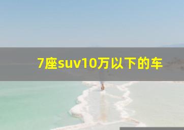 7座suv10万以下的车