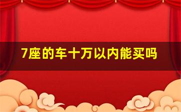 7座的车十万以内能买吗