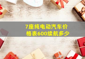 7座纯电动汽车价格表600续航多少