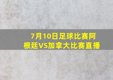 7月10日足球比赛阿根廷VS加拿大比赛直播