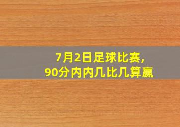 7月2日足球比赛,90分内内几比几算赢