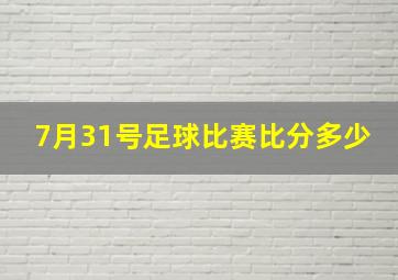 7月31号足球比赛比分多少