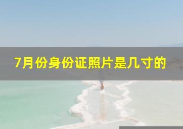 7月份身份证照片是几寸的