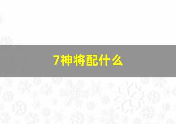 7神将配什么