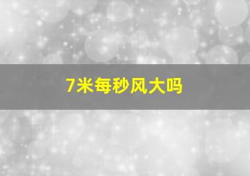 7米每秒风大吗