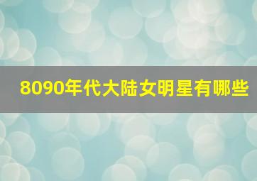 8090年代大陆女明星有哪些