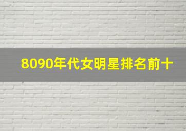 8090年代女明星排名前十