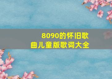 8090的怀旧歌曲儿童版歌词大全