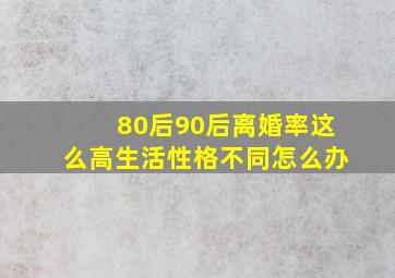 80后90后离婚率这么高生活性格不同怎么办