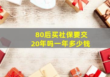 80后买社保要交20年吗一年多少钱