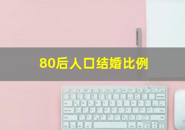 80后人口结婚比例