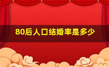 80后人口结婚率是多少