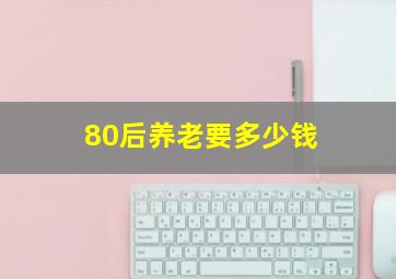 80后养老要多少钱