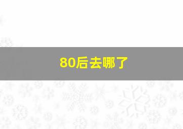 80后去哪了