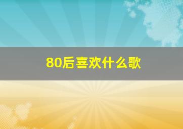 80后喜欢什么歌