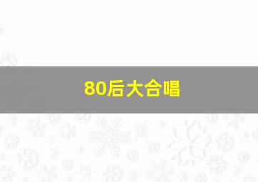 80后大合唱