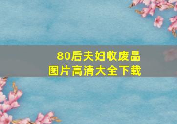 80后夫妇收废品图片高清大全下载