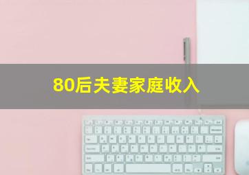 80后夫妻家庭收入