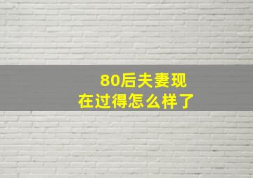 80后夫妻现在过得怎么样了