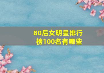 80后女明星排行榜100名有哪些