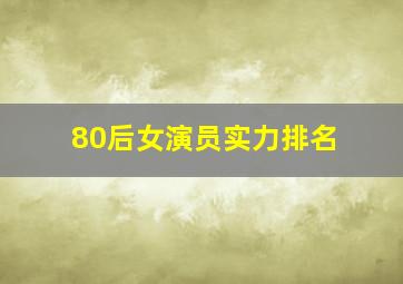 80后女演员实力排名