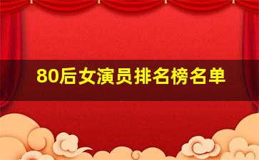 80后女演员排名榜名单