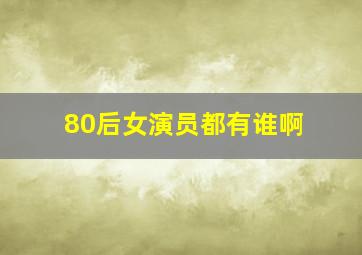 80后女演员都有谁啊