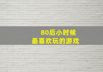 80后小时候最喜欢玩的游戏