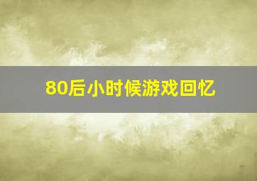 80后小时候游戏回忆