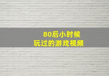 80后小时候玩过的游戏视频