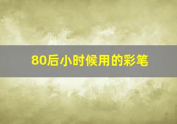 80后小时候用的彩笔