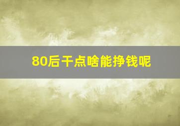 80后干点啥能挣钱呢