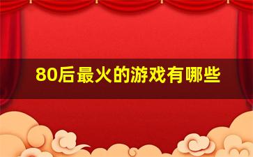 80后最火的游戏有哪些