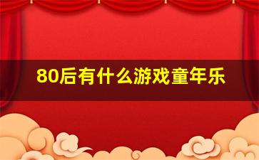 80后有什么游戏童年乐