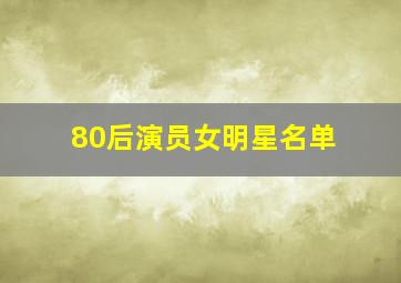 80后演员女明星名单