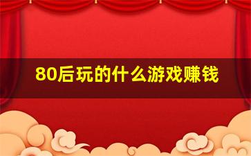 80后玩的什么游戏赚钱