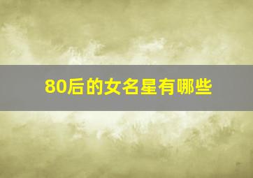 80后的女名星有哪些