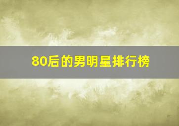 80后的男明星排行榜