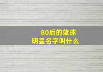 80后的篮球明星名字叫什么