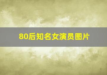 80后知名女演员图片