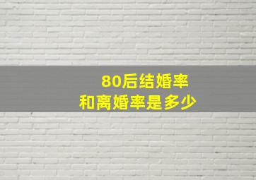 80后结婚率和离婚率是多少