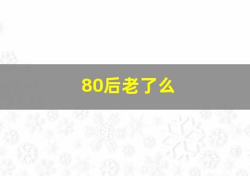 80后老了么